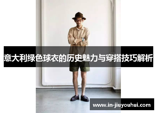 意大利绿色球衣的历史魅力与穿搭技巧解析