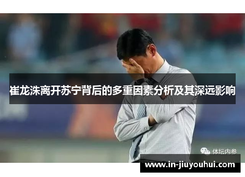 崔龙洙离开苏宁背后的多重因素分析及其深远影响