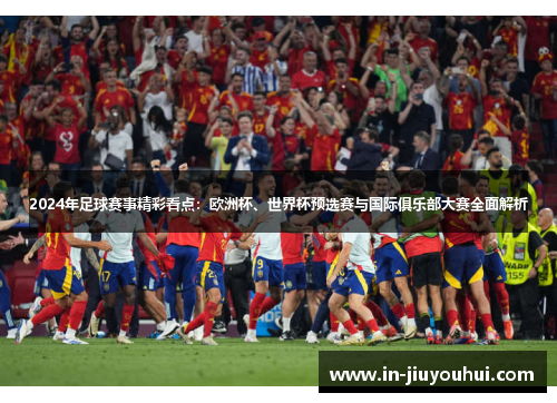 2024年足球赛事精彩看点：欧洲杯、世界杯预选赛与国际俱乐部大赛全面解析
