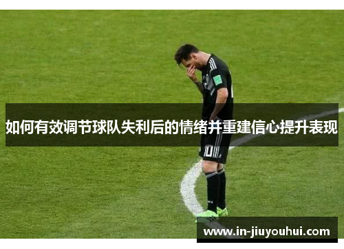 如何有效调节球队失利后的情绪并重建信心提升表现