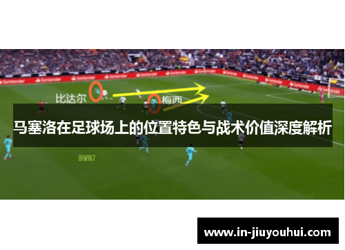 马塞洛在足球场上的位置特色与战术价值深度解析