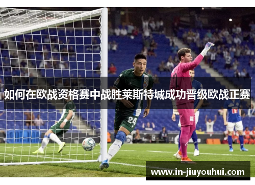 如何在欧战资格赛中战胜莱斯特城成功晋级欧战正赛