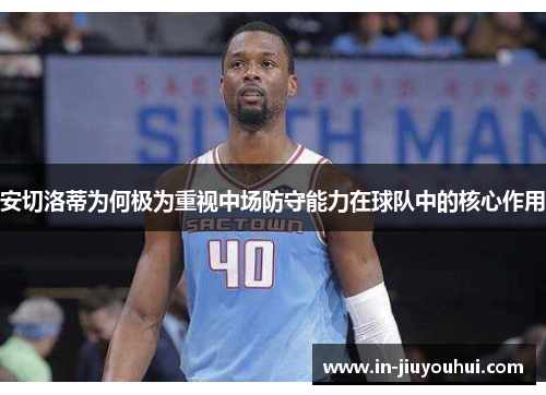 安切洛蒂为何极为重视中场防守能力在球队中的核心作用