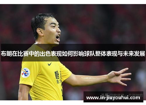 布朗在比赛中的出色表现如何影响球队整体表现与未来发展