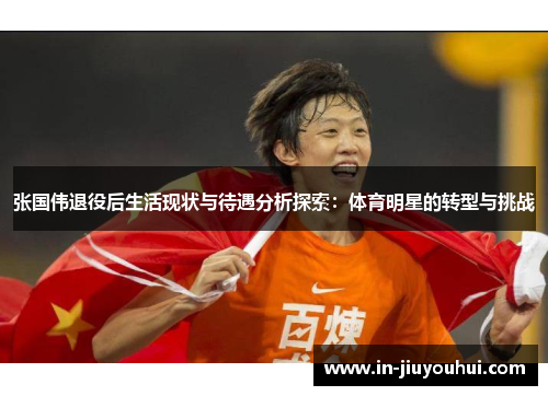 张国伟退役后生活现状与待遇分析探索：体育明星的转型与挑战