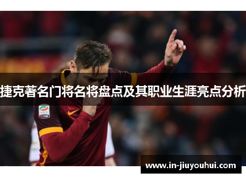 捷克著名门将名将盘点及其职业生涯亮点分析