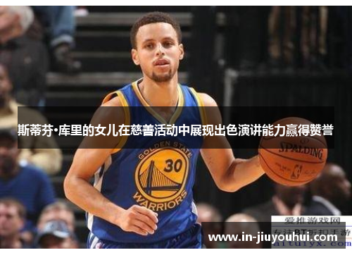 斯蒂芬·库里的女儿在慈善活动中展现出色演讲能力赢得赞誉