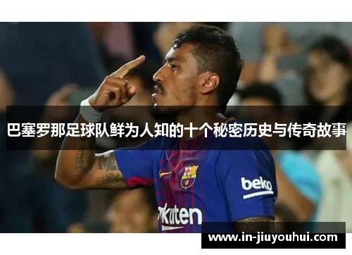 巴塞罗那足球队鲜为人知的十个秘密历史与传奇故事 巴塞罗那足球队鲜为人知的十个秘密历史与传奇故事