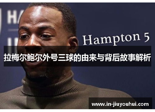 拉梅尔鲍尔外号三球的由来与背后故事解析