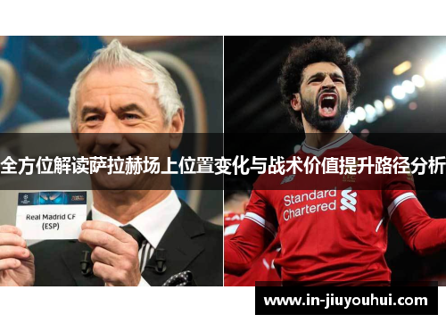 全方位解读萨拉赫场上位置变化与战术价值提升路径分析