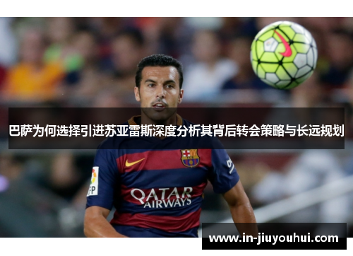 巴萨为何选择引进苏亚雷斯深度分析其背后转会策略与长远规划 巴萨为何选择引进苏亚雷斯深度分析其背后转会策略与长远规划