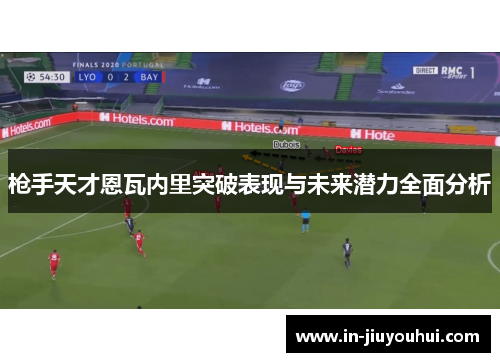 枪手天才恩瓦内里突破表现与未来潜力全面分析