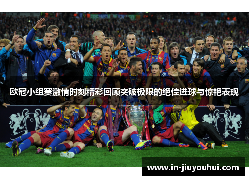 欧冠小组赛激情时刻精彩回顾突破极限的绝佳进球与惊艳表现