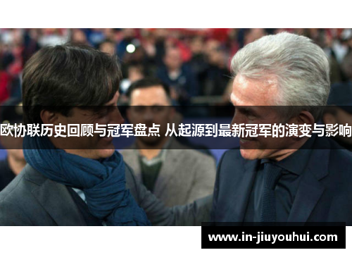 欧协联历史回顾与冠军盘点 从起源到最新冠军的演变与影响 欧协联历史回顾与冠军盘点 从起源到最新冠军的演变与影响