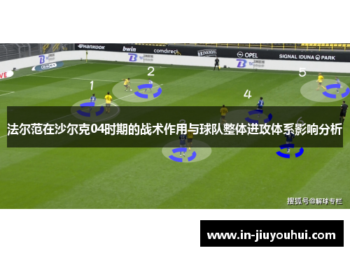 法尔范在沙尔克04时期的战术作用与球队整体进攻体系影响分析
