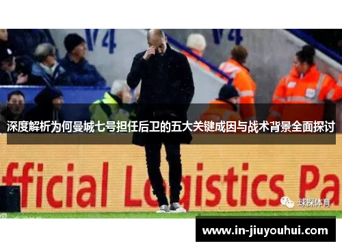 深度解析为何曼城七号担任后卫的五大关键成因与战术背景全面探讨