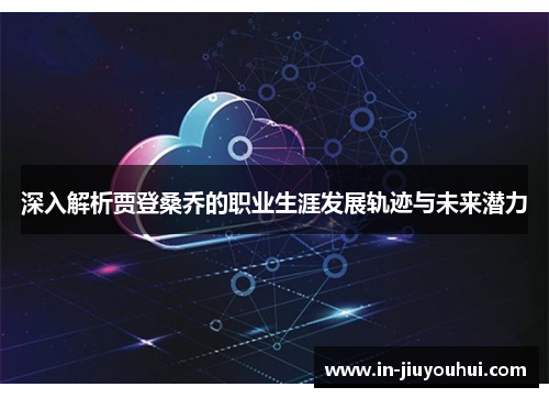 深入解析贾登桑乔的职业生涯发展轨迹与未来潜力