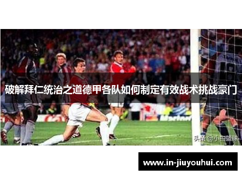 破解拜仁统治之道德甲各队如何制定有效战术挑战豪门