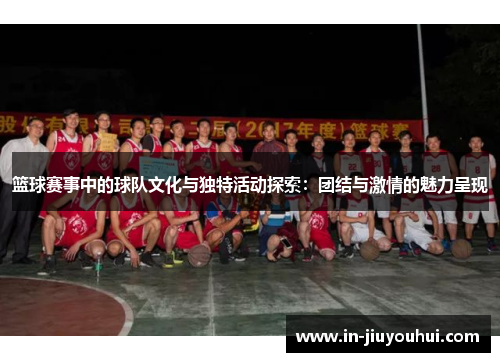 篮球赛事中的球队文化与独特活动探索:团结与激情的魅力呈现 篮球赛事中的球队文化与独特活动探索:团结与激情的魅力呈现