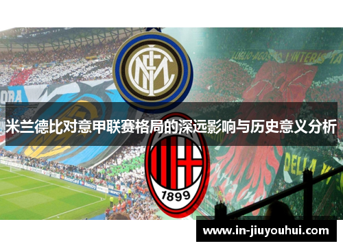 米兰德比对意甲联赛格局的深远影响与历史意义分析 米兰德比对意甲联赛格局的深远影响与历史意义分析