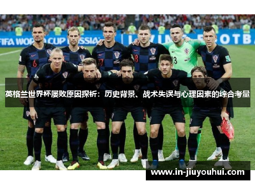 英格兰世界杯屡败原因探析：历史背景、战术失误与心理因素的综合考量