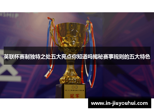 英联杯赛制独特之处五大亮点你知道吗揭秘赛事规则的五大特色