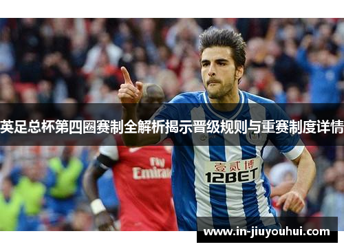 英足总杯第四圈赛制全解析揭示晋级规则与重赛制度详情