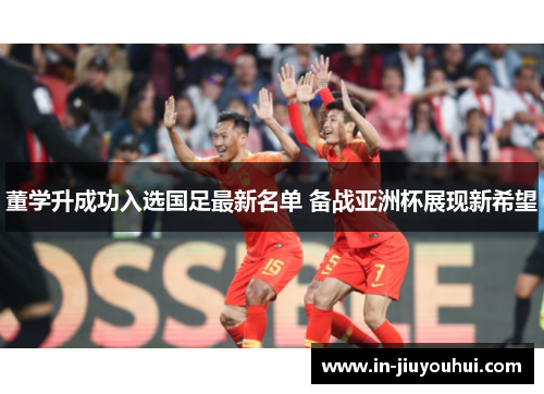 董学升成功入选国足最新名单 备战亚洲杯展现新希望