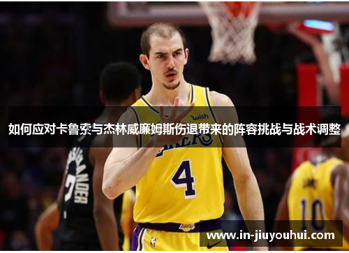如何应对卡鲁索与杰林威廉姆斯伤退带来的阵容挑战与战术调整