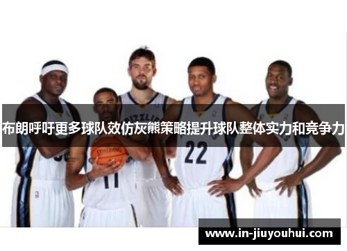 布朗呼吁更多球队效仿灰熊策略提升球队整体实力和竞争力