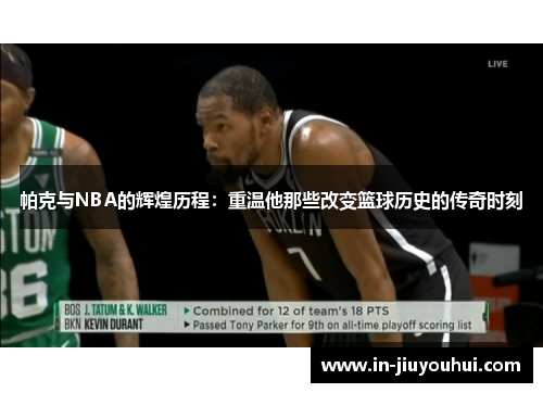 帕克与NBA的辉煌历程:重温他那些改变篮球历史的传奇时刻 帕克与NBA的辉煌历程:重温他那些改变篮球历史的传奇时刻