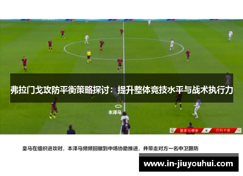 弗拉门戈攻防平衡策略探讨：提升整体竞技水平与战术执行力