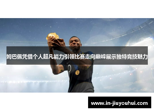 姆巴佩凭借个人超凡能力引领比赛走向巅峰展示独特竞技魅力