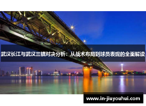 武汉长江与武汉三镇对决分析：从战术布局到球员表现的全面解读