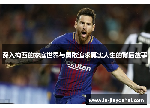 深入梅西的家庭世界与勇敢追求真实人生的背后故事