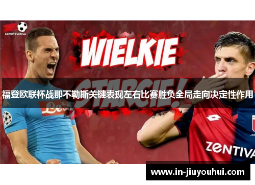 福登欧联杯战那不勒斯关键表现左右比赛胜负全局走向决定性作用