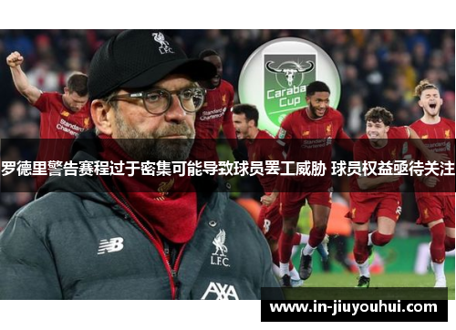 罗德里警告赛程过于密集可能导致球员罢工威胁 球员权益亟待关注