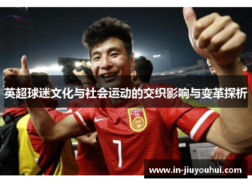 英超球迷文化与社会运动的交织影响与变革探析