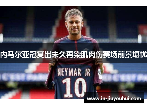 内马尔亚冠复出未久再染肌肉伤赛场前景堪忧