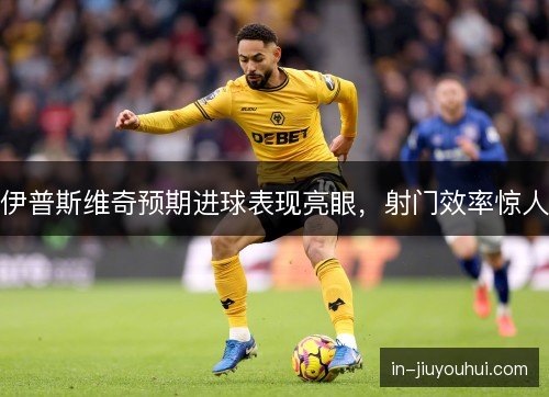伊普斯维奇预期进球表现亮眼，射门效率惊人