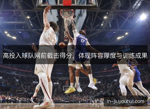 高投入球队网前截击得分，体现阵容厚度与训练成果