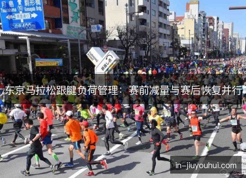 东京马拉松跟腱负荷管理：赛前减量与赛后恢复并行